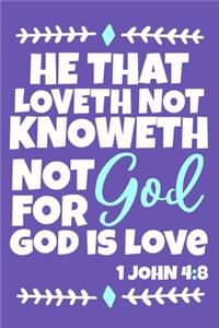 He That Loveth Not Knoweth Not God For God Is Love 1 John 4