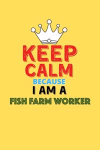 Keep Calm Because I Am A Fish Farm Worker - Funny Fish Farm Worker Notebook And Journal Gift