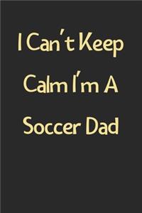 I Can't Keep Calm I'm A Soccer Dad