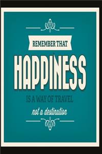 Remember that happiness is a way of travel not a destination