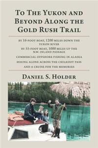 To The Yukon and Beyond Along the Gold Rush Trail