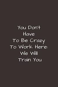 You Don't Have To Be Crazy To Work Here