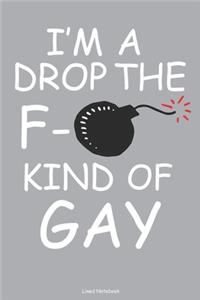 I'm A Drop The F- Kind Of Gay Lined Notebook