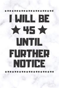 I will be 45 until further notice