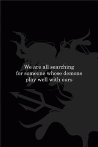 We Are All Searching For Someone Whose Demons Play Well With Ours