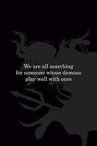 We Are All Searching For Someone Whose Demons Play Well With Ours