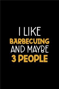 I Like Barbecuing And Maybe 3 People