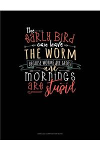 The Early Bird Can Have The Worm Because Worms Are Gross And Mornings Are Stupid