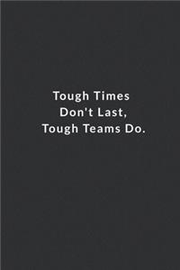 Tough Times Don't Last, Tough Teams Do.
