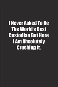 I Never Asked To Be The World's Best Custodian But Here I Am Absolutely Crushing It.
