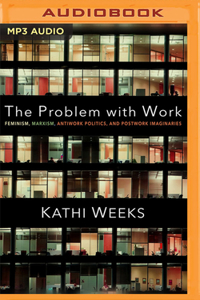 Problem with Work: Feminism, Marxism, Antiwork Politics, and Postwork Imaginaries
