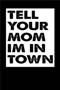 Tell Your Mom Im In Town