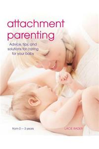 Attachment Parenting: Advice, Tips and Solutions for Caring for Your Baby