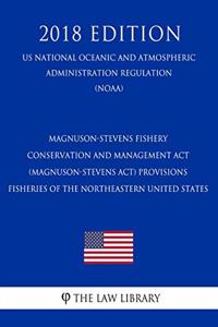 Magnuson-Stevens Fishery Conservation and Management ACT (Magnuson-Stevens Act) Provisions - Fisheries of the Northeastern United States (Us National Oceanic and Atmospheric Administration Regulation) (Noaa) (2018 Edition)