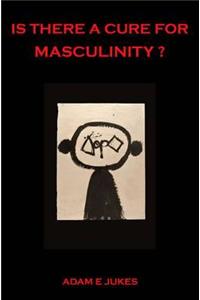 Is There A Cure For Masculinity?
