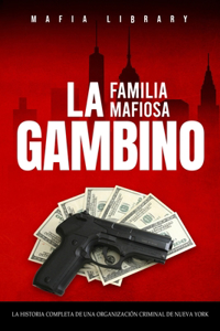 Familia Mafiosa Gambino: La Historia Completa y Fascinante de la Organización Criminal de Nueva York (Las Cinco Familias)