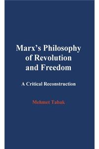 Marx's Philosophy of Revolution and Freedom: A Critical Reconstruction