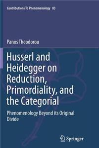Husserl and Heidegger on Reduction, Primordiality, and the Categorial: Phenomenology Beyond Its Original Divide