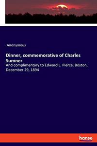 Dinner, commemorative of Charles Sumner: And complimentary to Edward L. Pierce. Boston, December 29, 1894