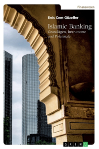 Islamic Banking. Grundlagen, Instrumente und Potenziale