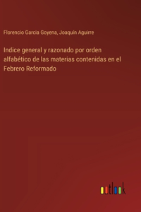 Indice general y razonado por orden alfabético de las materias contenidas en el Febrero Reformado