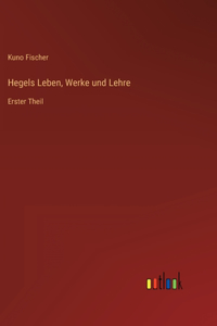 Hegels Leben, Werke und Lehre