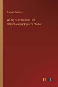 Wo lag das Paradies? Eine Biblisch-Assyriologische Studie
