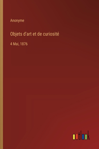 Objets d'art et de curiosité: 4 Mai, 1876