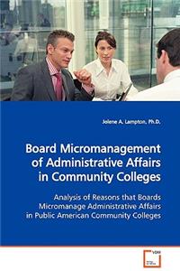 Board Micromanagement of Administrative Affairs in Community Colleges Analysis of Reasons that Boards Micromanage Administrative Affairs in Public American Community Colleges