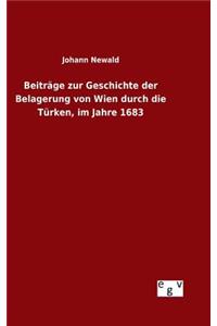 Beiträge zur Geschichte der Belagerung von Wien durch die Türken, im Jahre 1683