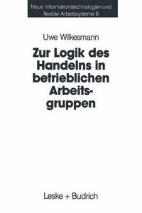 Zur Logik Des Handelns in Betrieblichen Arbeitsgruppen