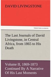 Last Journals of David Livingstone, in Central Africa, from 1865 to His Death, Volume II (of 2), 1869-1873 Continued by a Narrative of His Last Mo