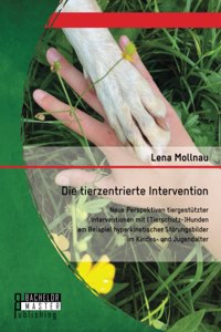 Die tierzentrierte Intervention. Neue Perspektiven tiergestützter Interventionen mit (Tierschutz-)Hunden am Beispiel hyperkinetischer Störungsbilder im Kindes- und Jugendalter