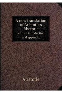 A New Translation of Aristotle's Rhetoric with an Introduction and Appendix