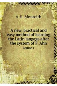 A New, Practical and Easy Method of Learning the Latin Langage After the System of F. Ahn Course 1