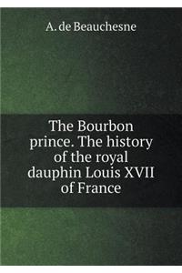 The Bourbon Prince. the History of the Royal Dauphin Louis XVII of France