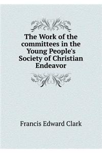 The Work of the Committees in the Young People's Society of Christian Endeavor
