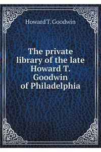 The Private Library of the Late Howard T. Goodwin of Philadelphia