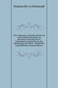 Nova Alamannia: Urkunden, Briefe und andere Quellen besonders zur deutschen Geschichte des 14. Jahrhunderts vornehmlich aus den Sammlungen des Trierer . Standischen Landesbibliothe (German Edition)