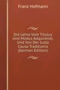 Die Lehre Vom Titulus Und Modus Adquirendi, Und Von Der Iusta Causa Traditionis (German Edition)