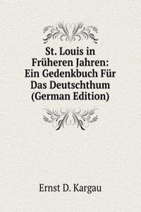 St. Louis in Fruheren Jahren: Ein Gedenkbuch Fur Das Deutschthum (German Edition)