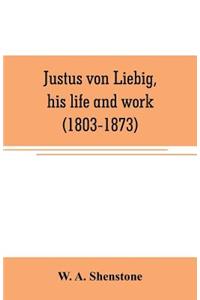 Justus von Liebig, his life and work (1803-1873)