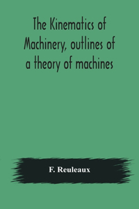 Kinematics of machinery, outlines of a theory of machines