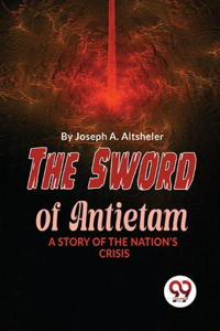 Sword Of Antietam A Story Of The Nation'S Crisis