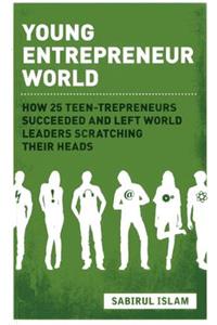 Young Entrepreneur World: How 25 Teen-Trepreneurs Succeeded and Left World Leaders Scratching Their Heads