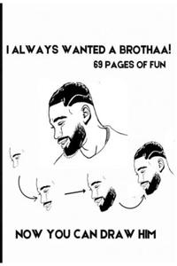 I Always Wanted a Brothaa!!!!