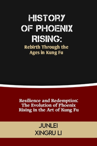 History of Phoenix Rising: Rebirth Through the Ages in Kung Fu: Resilience and Redemption: The Evolution of Phoenix Rising in the Art of Kung Fu