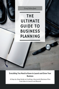 Ultimate Guide to Business Planning: Everything you need to know to Launch and Grow your Career