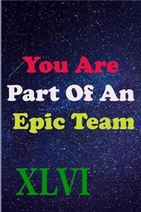 You Are Part Of An Epic Team XLVI