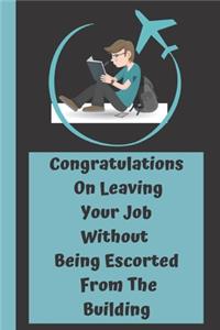 Congratulations On Leaving Your Job Without Being Escorted From The Building